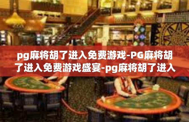 pg麻将胡了进入免费游戏-PG麻将胡了进入免费游戏盛宴-pg麻将胡了进入免费游戏