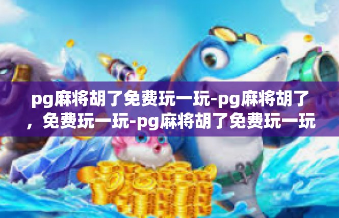 pg麻将胡了免费玩一玩-pg麻将胡了，免费玩一玩-pg麻将胡了免费玩一玩