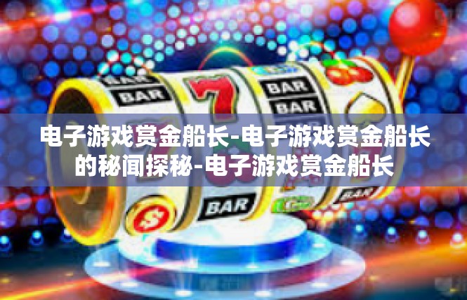 电子游戏赏金船长-电子游戏赏金船长的秘闻探秘-电子游戏赏金船长