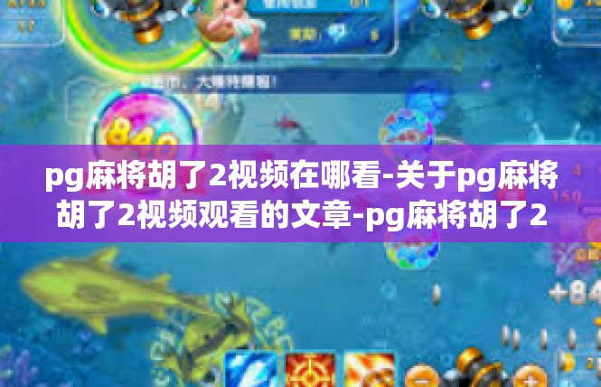 pg麻将胡了2视频在哪看-关于pg麻将胡了2视频观看的文章-pg麻将胡了2视频在哪看