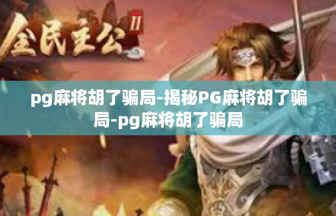pg麻将胡了骗局-揭秘PG麻将胡了骗局-pg麻将胡了骗局