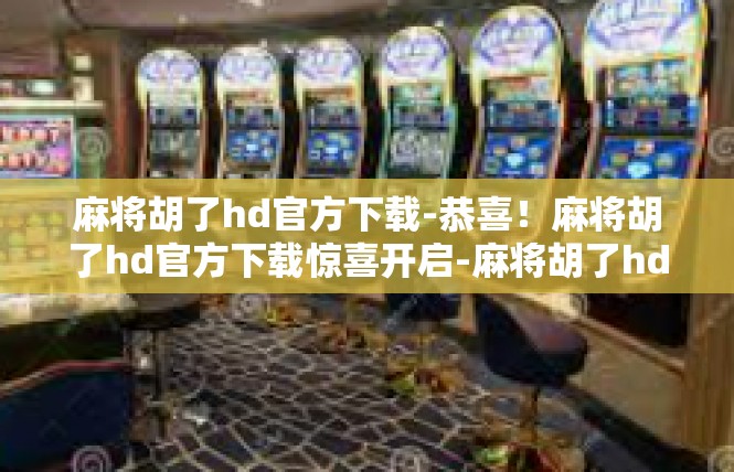 麻将胡了hd官方下载-恭喜！麻将胡了hd官方下载惊喜开启-麻将胡了hd官方下载