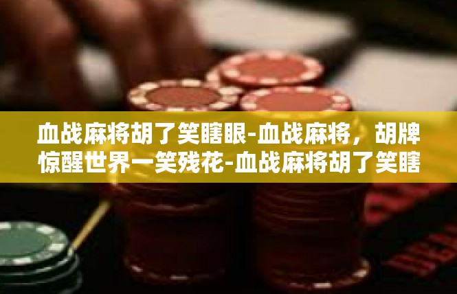 血战麻将胡了笑瞎眼-血战麻将，胡牌惊醒世界一笑残花-血战麻将胡了笑瞎眼