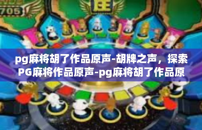 pg麻将胡了作品原声-胡牌之声，探索PG麻将作品原声-pg麻将胡了作品原声