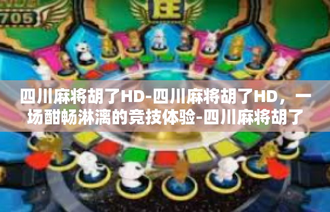 四川麻将胡了HD-四川麻将胡了HD，一场酣畅淋漓的竞技体验-四川麻将胡了HD
