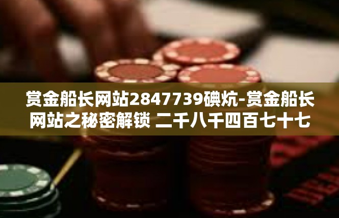 赏金船长网站2847739碘炕-赏金船长网站之秘密解锁 二千八千四百七十七点九指数增多要素探讨-赏金船长网站2847739碘炕