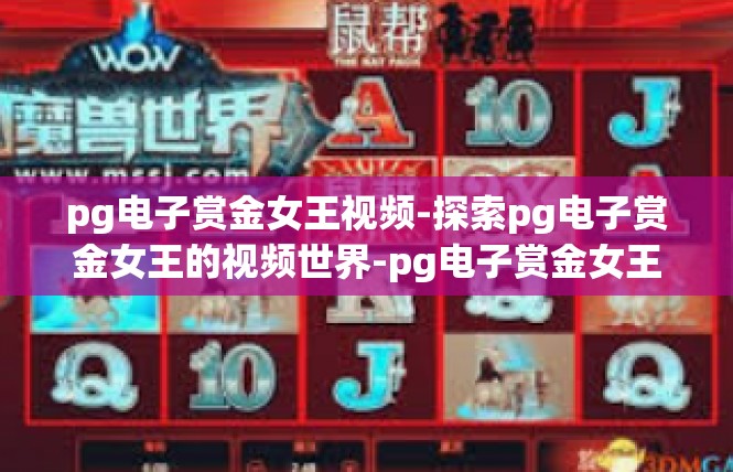 pg电子赏金女王视频-探索pg电子赏金女王的视频世界-pg电子赏金女王视频