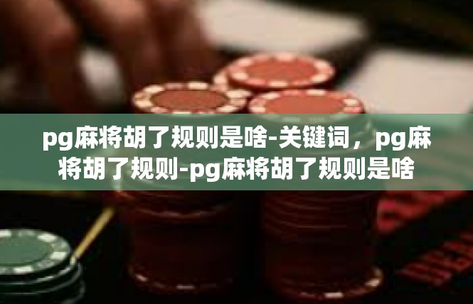 pg麻将胡了规则是啥-关键词，pg麻将胡了规则-pg麻将胡了规则是啥