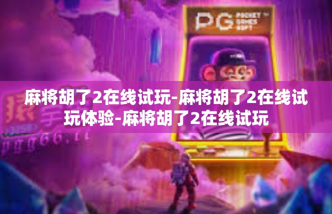 麻将胡了2在线试玩-麻将胡了2在线试玩体验-麻将胡了2在线试玩