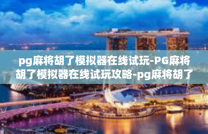 pg麻将胡了模拟器在线试玩-PG麻将胡了模拟器在线试玩攻略-pg麻将胡了模拟器在线试玩