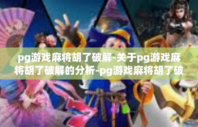 pg游戏麻将胡了破解-关于pg游戏麻将胡了破解的分析-pg游戏麻将胡了破解