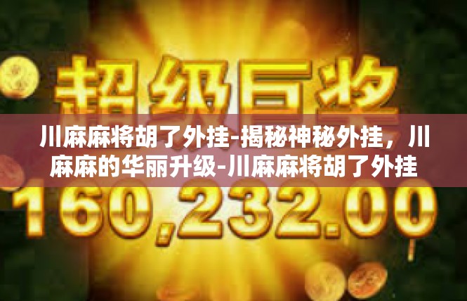 川麻麻将胡了外挂-揭秘神秘外挂，川麻麻的华丽升级-川麻麻将胡了外挂