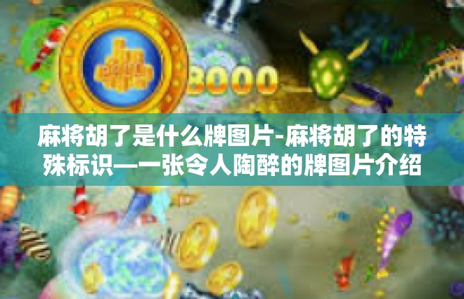 麻将胡了是什么牌图片-麻将胡了的特殊标识—一张令人陶醉的牌图片介绍-麻将胡了是什么牌图片
