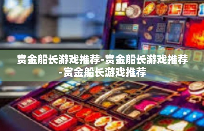 赏金船长游戏推荐-赏金船长游戏推荐-赏金船长游戏推荐