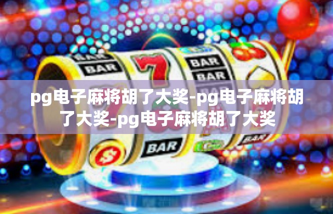 pg电子麻将胡了大奖-pg电子麻将胡了大奖-pg电子麻将胡了大奖