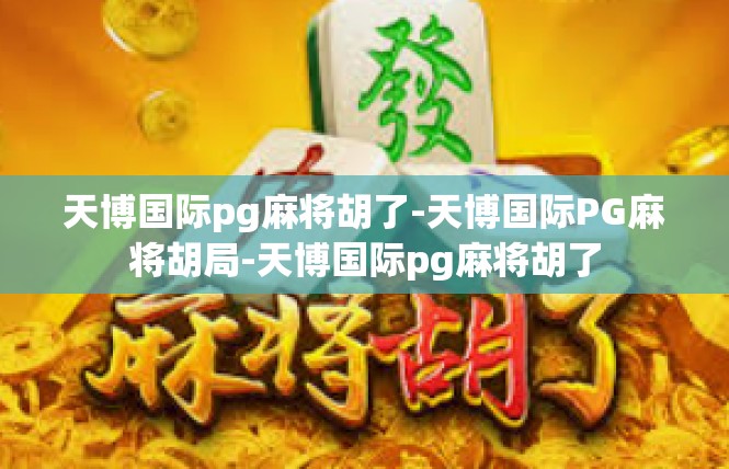 天博国际pg麻将胡了-天博国际PG麻将胡局-天博国际pg麻将胡了