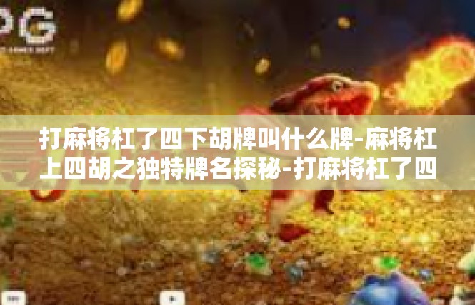 打麻将杠了四下胡牌叫什么牌-麻将杠上四胡之独特牌名探秘-打麻将杠了四下胡牌叫什么牌