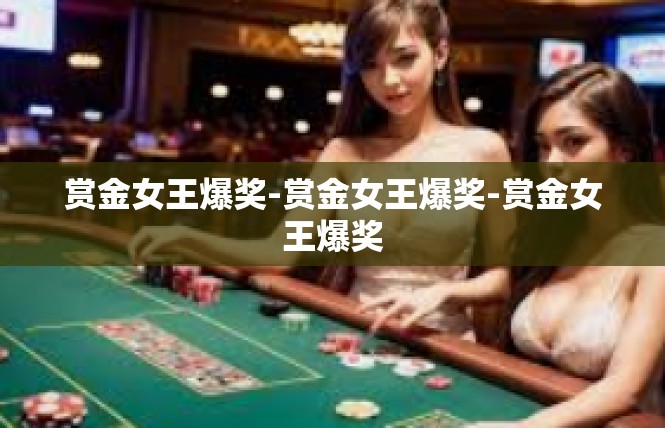 赏金女王爆奖-赏金女王爆奖-赏金女王爆奖