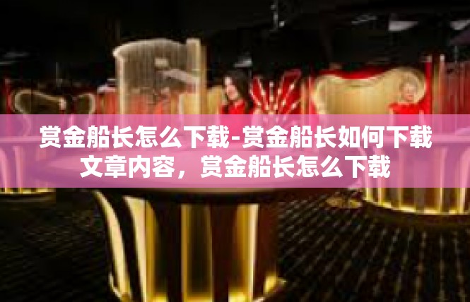 赏金船长怎么下载-赏金船长如何下载文章内容，赏金船长怎么下载