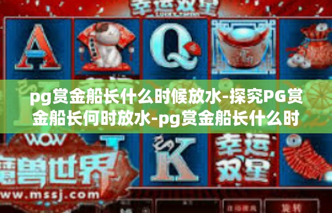 pg赏金船长什么时候放水-探究PG赏金船长何时放水-pg赏金船长什么时候放水