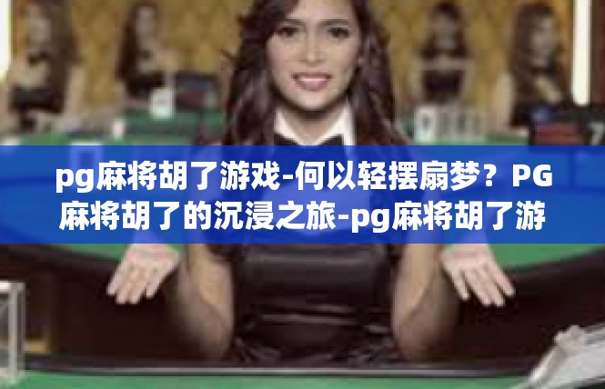 pg麻将胡了游戏-何以轻摆扇梦？PG麻将胡了的沉浸之旅-pg麻将胡了游戏