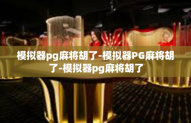 模拟器pg麻将胡了-模拟器PG麻将胡了-模拟器pg麻将胡了