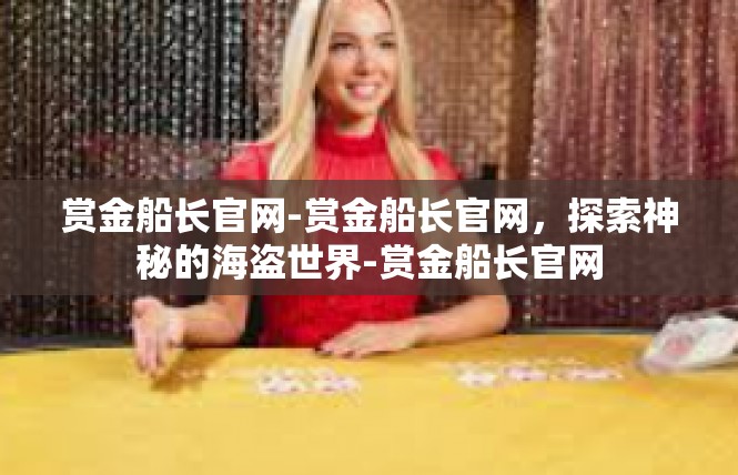 赏金船长官网-赏金船长官网，探索神秘的海盗世界-赏金船长官网
