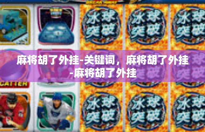 麻将胡了外挂-关键词，麻将胡了外挂-麻将胡了外挂