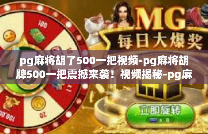 pg麻将胡了500一把视频-pg麻将胡牌500一把震撼来袭！视频揭秘-pg麻将胡了500一把视频