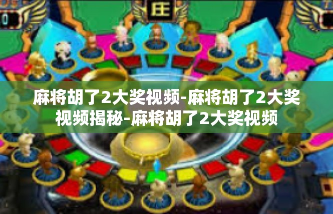 麻将胡了2大奖视频-麻将胡了2大奖视频揭秘-麻将胡了2大奖视频
