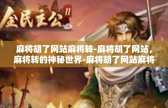 麻将胡了网站麻将转-麻将胡了网站，麻将转的神秘世界-麻将胡了网站麻将转