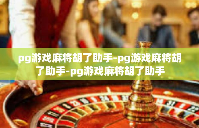 pg游戏麻将胡了助手-pg游戏麻将胡了助手-pg游戏麻将胡了助手