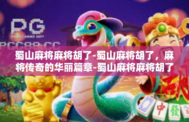蜀山麻将麻将胡了-蜀山麻将胡了，麻将传奇的华丽篇章-蜀山麻将麻将胡了