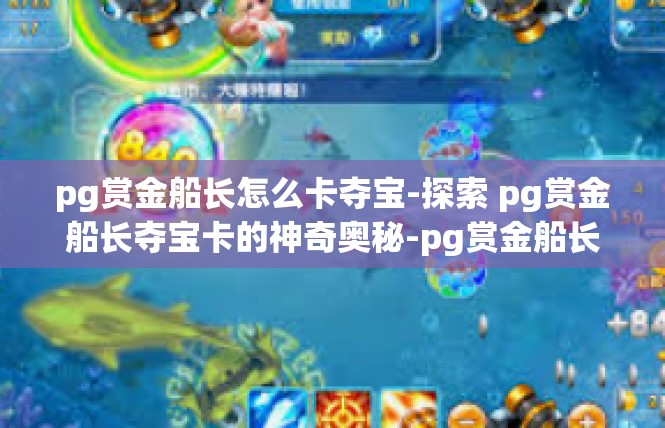 pg赏金船长怎么卡夺宝-探索 pg赏金船长夺宝卡的神奇奥秘-pg赏金船长怎么卡夺宝