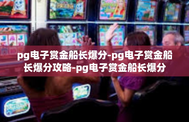 pg电子赏金船长爆分-pg电子赏金船长爆分攻略-pg电子赏金船长爆分
