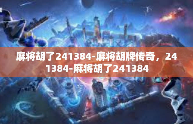 麻将胡了241384-麻将胡牌传奇，241384-麻将胡了241384