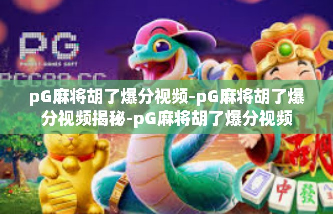 pG麻将胡了爆分视频-pG麻将胡了爆分视频揭秘-pG麻将胡了爆分视频