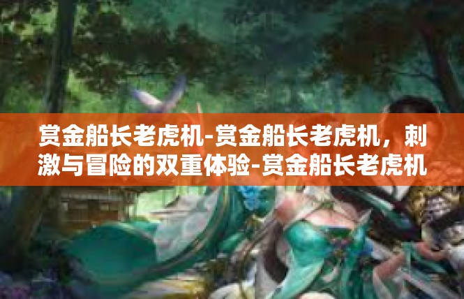 赏金船长老虎机-赏金船长老虎机，刺激与冒险的双重体验-赏金船长老虎机
