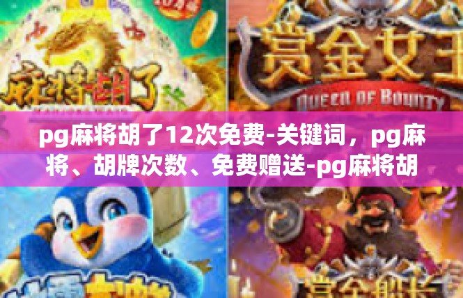 pg麻将胡了12次免费-关键词，pg麻将、胡牌次数、免费赠送-pg麻将胡了12次免费