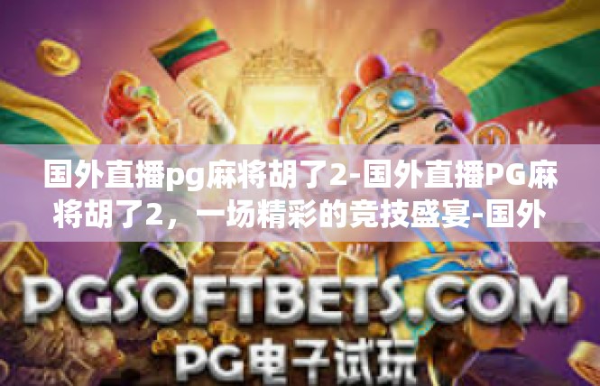 国外直播pg麻将胡了2-国外直播PG麻将胡了2，一场精彩的竞技盛宴-国外直播pg麻将胡了2