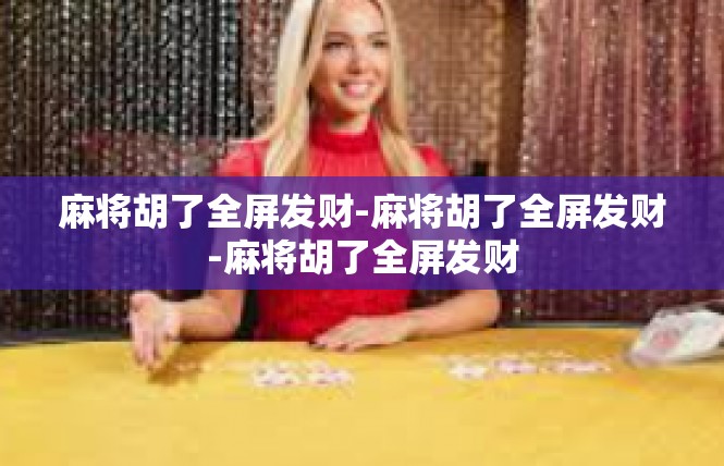 麻将胡了全屏发财-麻将胡了全屏发财-麻将胡了全屏发财