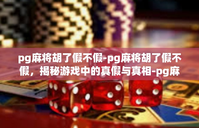 pg麻将胡了假不假-pg麻将胡了假不假，揭秘游戏中的真假与真相-pg麻将胡了假不假