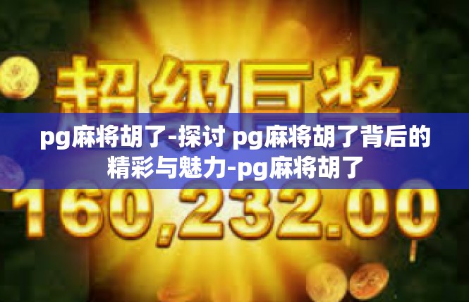 pg麻将胡了-探讨 pg麻将胡了背后的精彩与魅力-pg麻将胡了