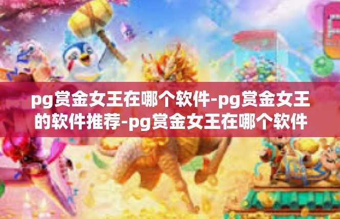 pg赏金女王在哪个软件-pg赏金女王的软件推荐-pg赏金女王在哪个软件
