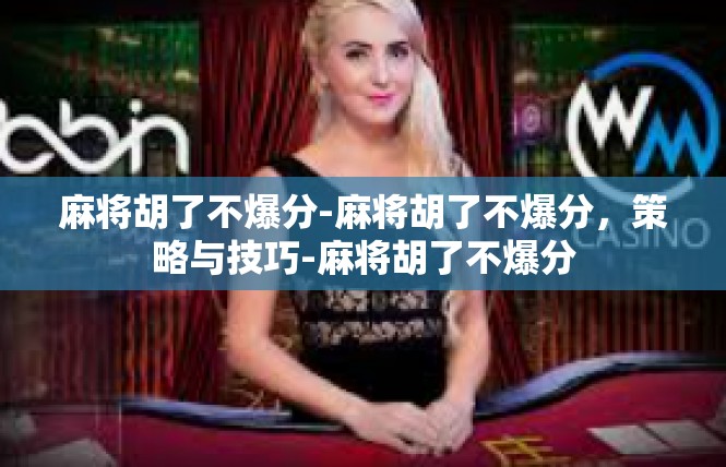 麻将胡了不爆分-麻将胡了不爆分，策略与技巧-麻将胡了不爆分