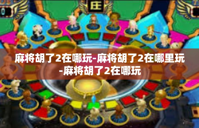 麻将胡了2在哪玩-麻将胡了2在哪里玩-麻将胡了2在哪玩