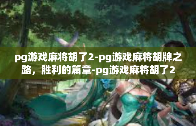 pg游戏麻将胡了2-pg游戏麻将胡牌之路，胜利的篇章-pg游戏麻将胡了2