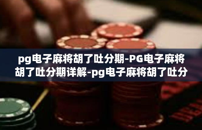 pg电子麻将胡了吐分期-PG电子麻将胡了吐分期详解-pg电子麻将胡了吐分期
