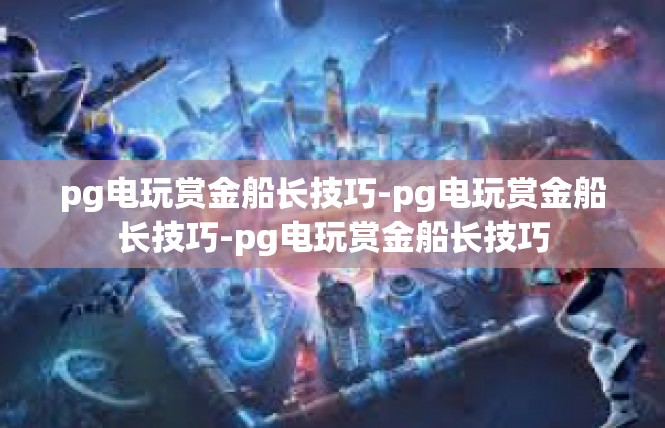 pg电玩赏金船长技巧-pg电玩赏金船长技巧-pg电玩赏金船长技巧