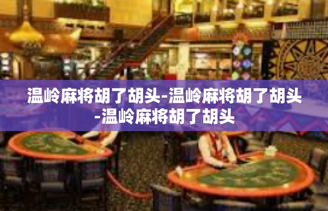 温岭麻将胡了胡头-温岭麻将胡了胡头-温岭麻将胡了胡头